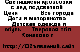 Светящиеся кроссовки с лед подсветкой › Цена ­ 2 499 - Все города Дети и материнство » Детская одежда и обувь   . Тверская обл.,Конаково г.